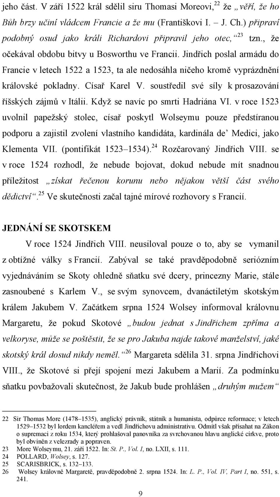 Jindřich poslal armádu do Francie v letech 1522 a 1523, ta ale nedosáhla ničeho kromě vyprázdnění královské pokladny. Císař Karel V. soustředil své síly k prosazování říšských zájmů v Itálii.