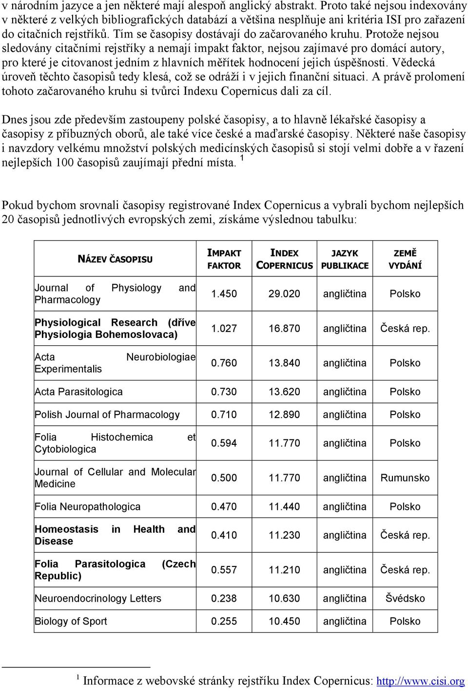 Protože nejsou sledovány citačními rejstříky a nemají impakt faktor, nejsou zajímavé pro domácí autory, pro které je citovanost jedním z hlavních měřítek hodnocení jejich úspěšnosti.