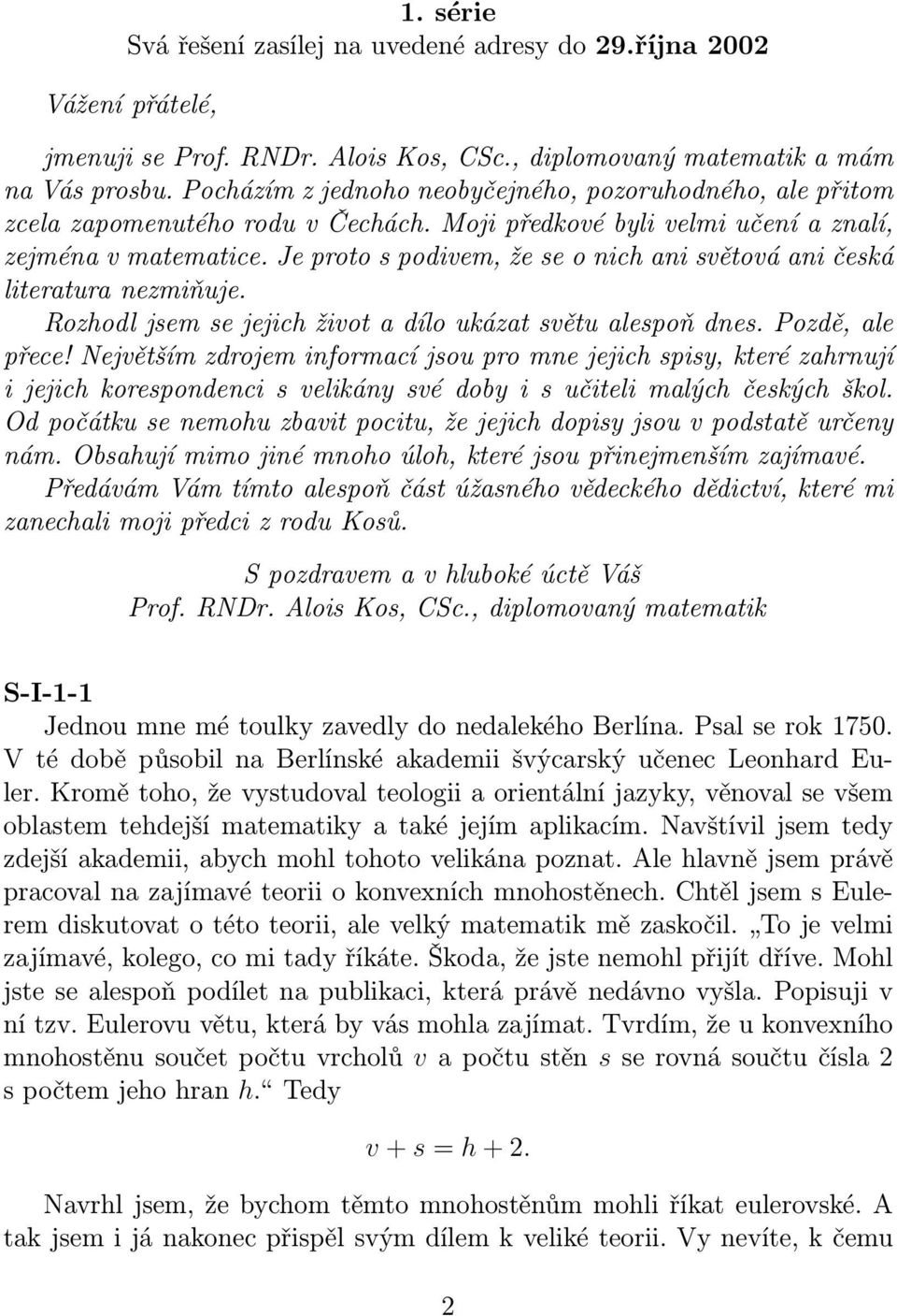 Je proto s podivem, že se o nich ani světová ani česká literatura nezmiňuje. Rozhodl jsem se jejich život a dílo ukázat světu alespoň dnes. Pozdě, ale přece!