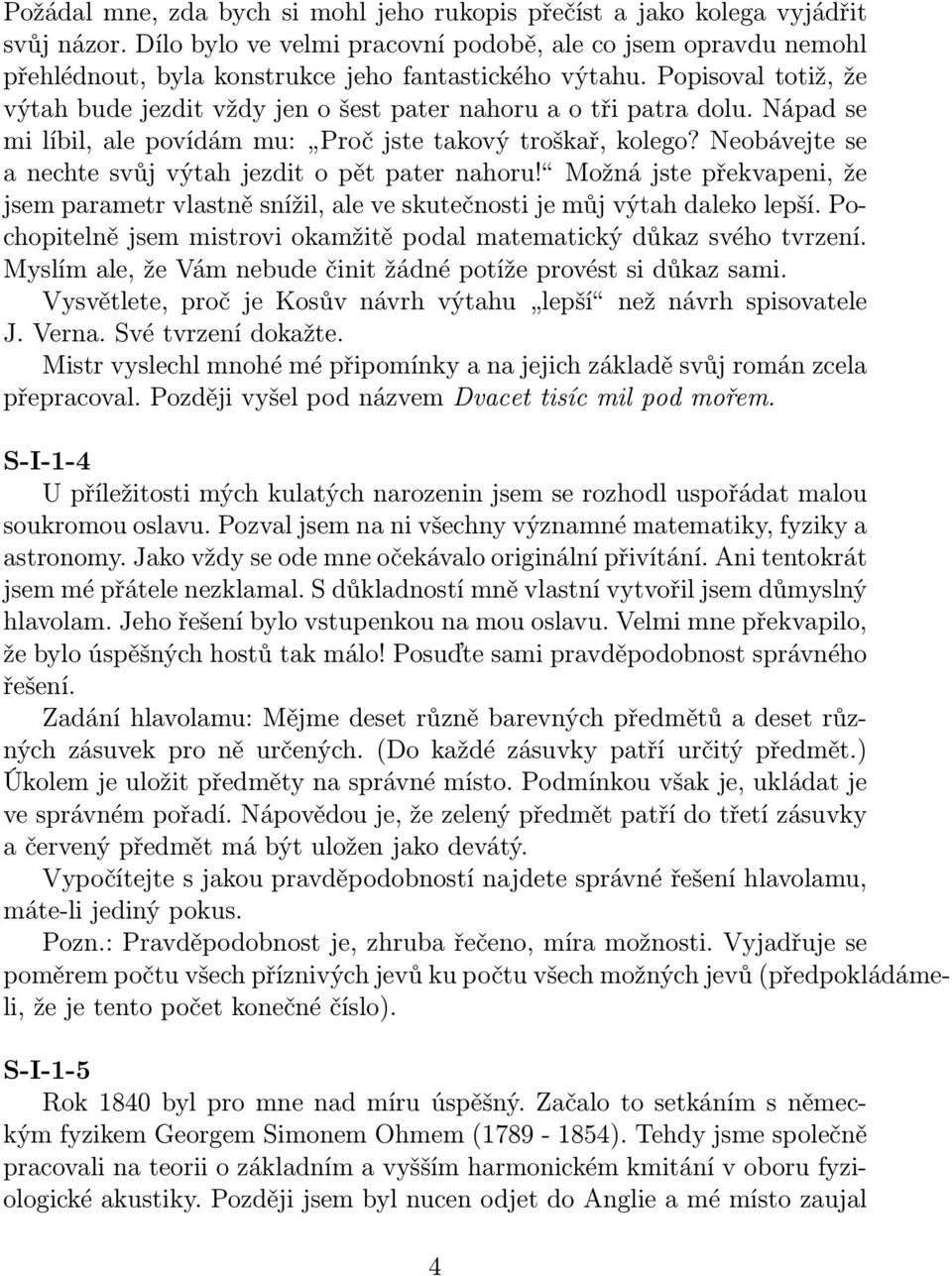 Popisoval totiž, že výtah bude jezdit vždy jen o šest pater nahoru a o tři patra dolu. Nápad se mi líbil, ale povídám mu: Proč jste takový troškař, kolego?