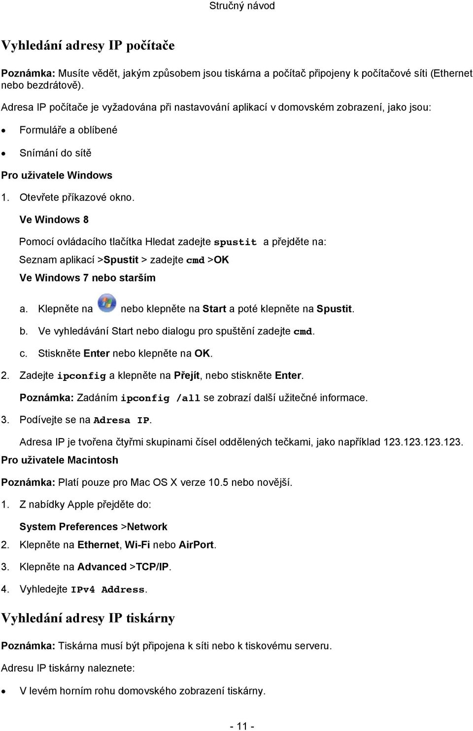 Ve Windows 8 Pomocí ovládacího tlačítka Hledat zadejte spustit a přejděte na: Seznam aplikací >Spustit > zadejte cmd >OK Ve Windows 7 nebo starším a.