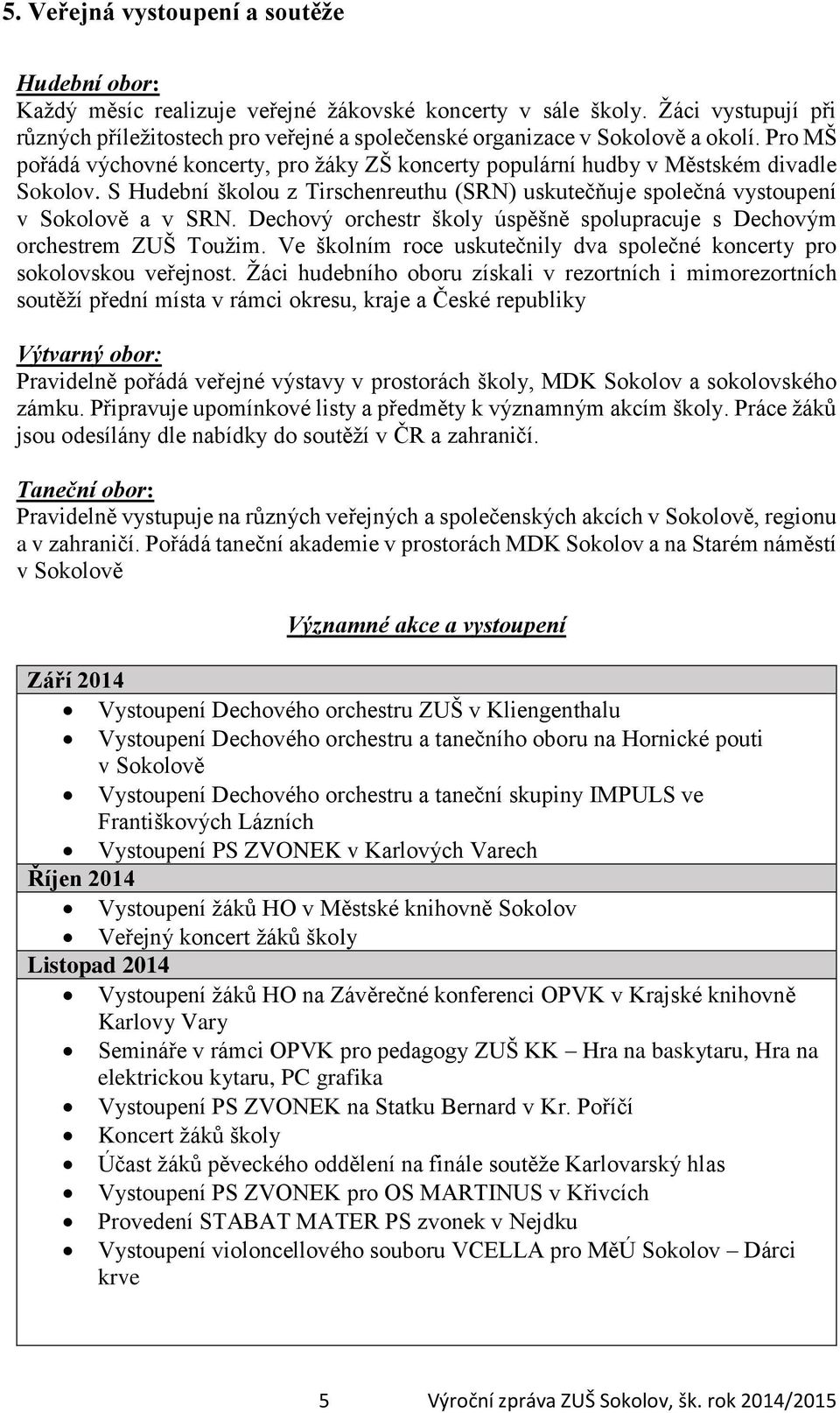 S Hudební školou z Tirschenreuthu (SRN) uskutečňuje společná vystoupení v Sokolově a v SRN. Dechový orchestr školy úspěšně spolupracuje s Dechovým orchestrem ZUŠ Toužim.