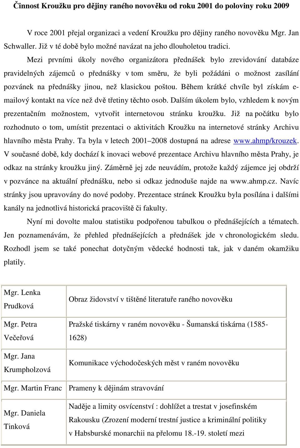 Mezi prvními úkoly nového organizátora přednášek bylo zrevidování databáze pravidelných zájemců o přednášky v tom směru, že byli požádáni o možnost zasílání pozvánek na přednášky jinou, než klasickou