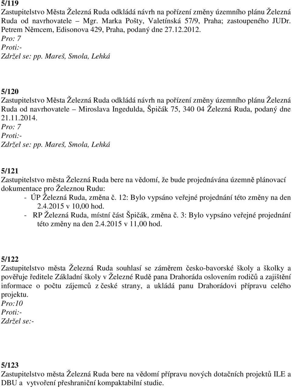 Pro: 7 5/120 Zastupitelstvo Města Železná Ruda odkládá návrh na pořízení změny územního plánu Železná Ruda od navrhovatele Miroslava Ingedulda, Špičák 75, 340 04 Železná Ruda, podaný dne 21.11.2014.