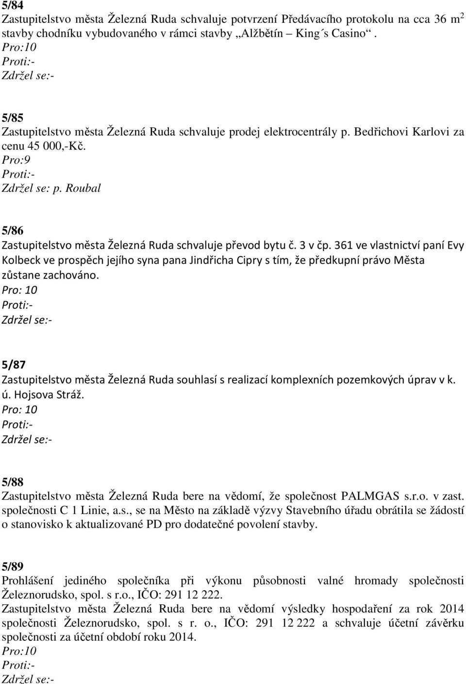 3 v čp. 361 ve vlastnictví paní Evy Kolbeck ve prospěch jejího syna pana Jindřicha Cipry s tím, že předkupní právo Města zůstane zachováno.