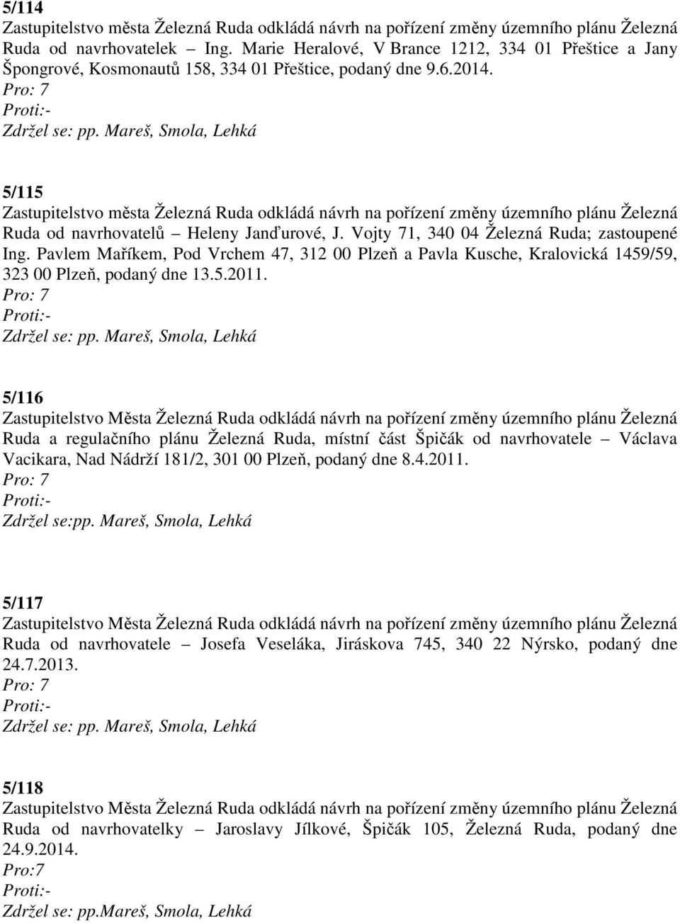 Pro: 7 5/115 Zastupitelstvo města Železná Ruda odkládá návrh na pořízení změny územního plánu Železná Ruda od navrhovatelů Heleny Janďurové, J. Vojty 71, 340 04 Železná Ruda; zastoupené Ing.