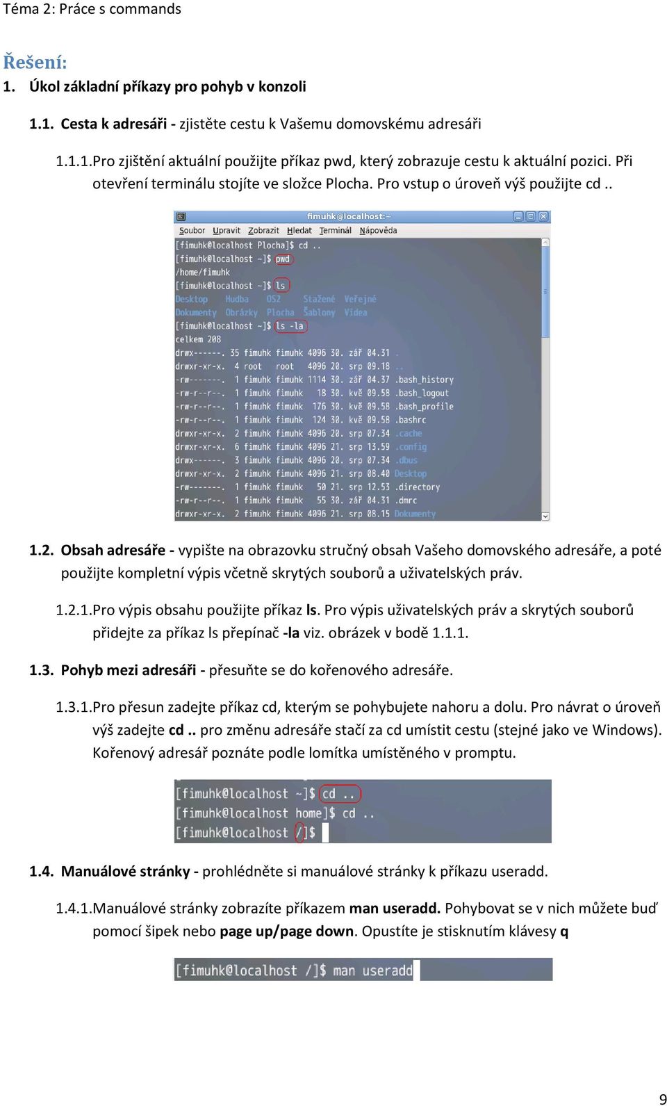 Obsah adresáře - vypište na obrazovku stručný obsah Vašeho domovského adresáře, a poté použijte kompletní výpis včetně skrytých souborů a uživatelských práv. 1.2.1. Pro výpis obsahu použijte příkaz ls.