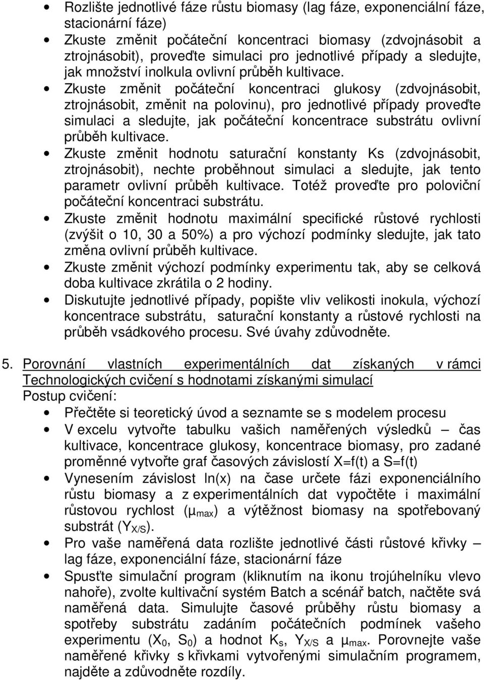 Zkuste změnit počáteční koncentraci glukosy (zdvojnásobit, ztrojnásobit, změnit na polovinu), pro jednotlivé případy proveďte simulaci a sledujte, jak počáteční koncentrace substrátu ovlivní průběh