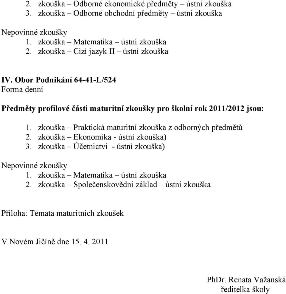 zkouška Praktická maturitní zkouška z odborných předmětů 2. zkouška Ekonomika - ústní zkouška) 3. zkouška Účetnictví - ústní zkouška) Nepovinné zkoušky 1.