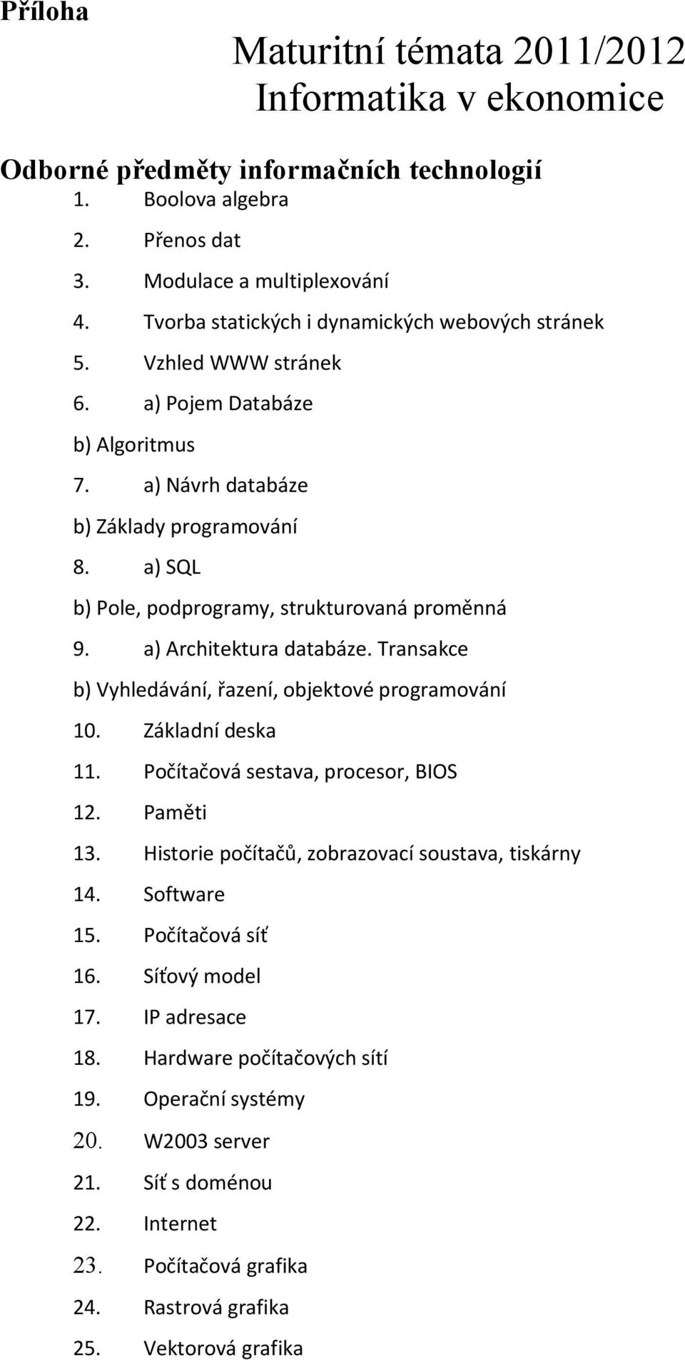 a) SQL b) Pole, podprogramy, strukturovaná proměnná 9. a) Architektura databáze. Transakce b) Vyhledávání, řazení, objektové programování 10. Základní deska 11. Počítačová sestava, procesor, BIOS 12.