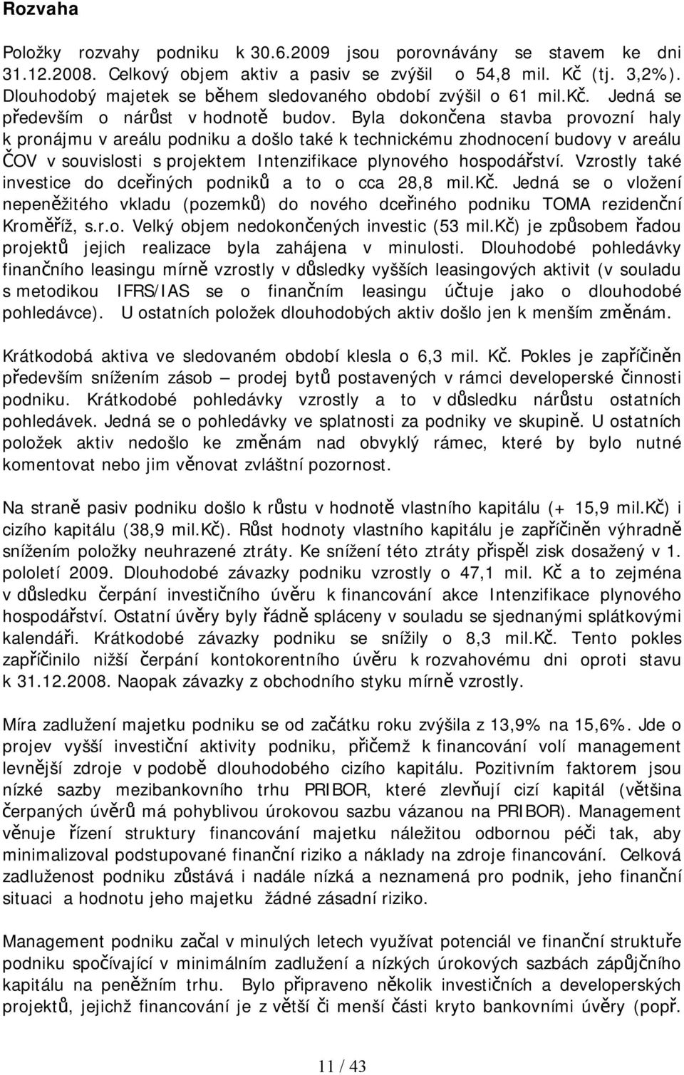 Byla dokončena stavba provozní haly k pronájmu v areálu podniku a došlo také k technickému zhodnocení budovy v areálu ČOV v souvislosti s projektem Intenzifikace plynového hospodářství.