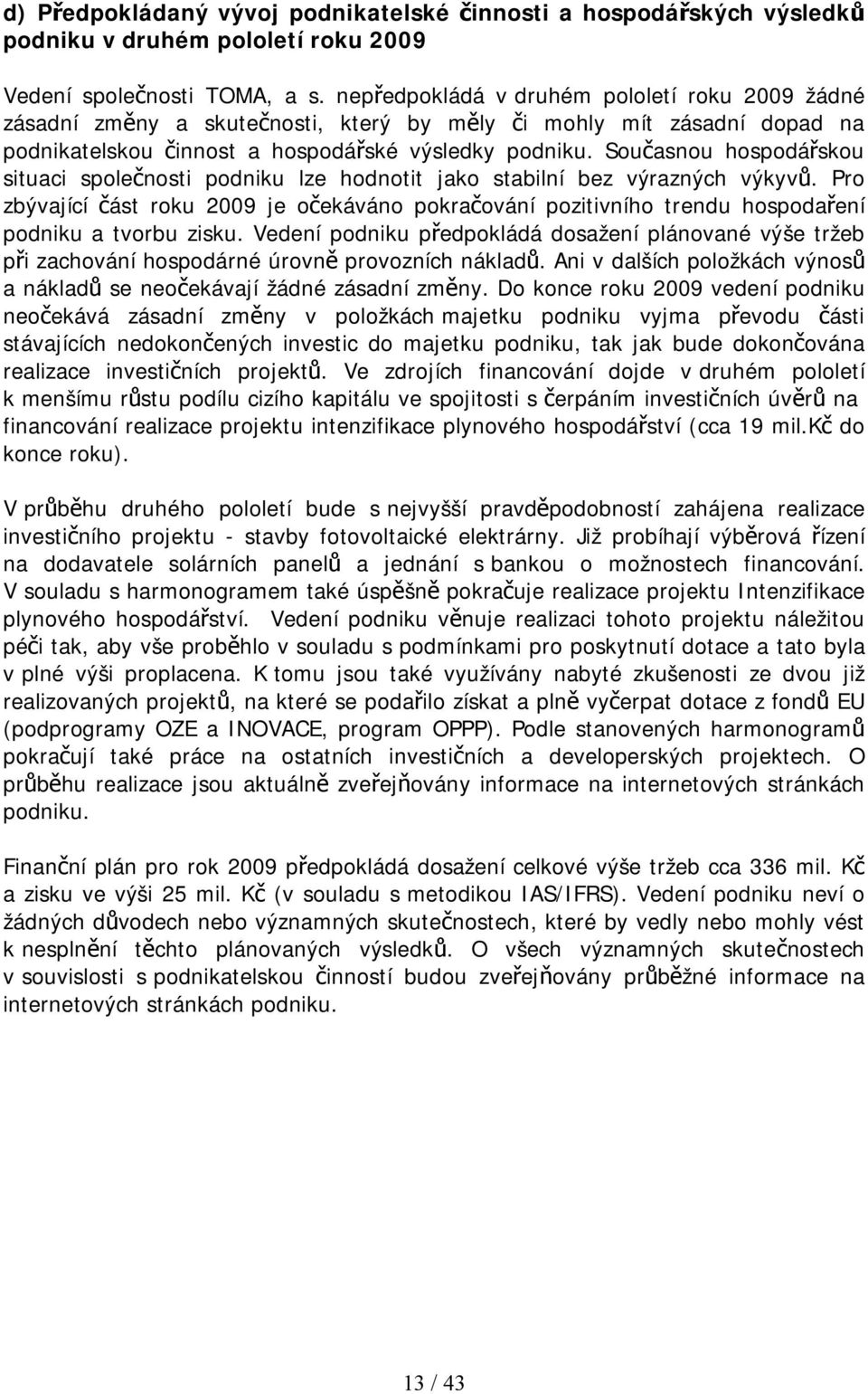 Současnou hospodářskou situaci společnosti podniku lze hodnotit jako stabilní bez výrazných výkyvů.