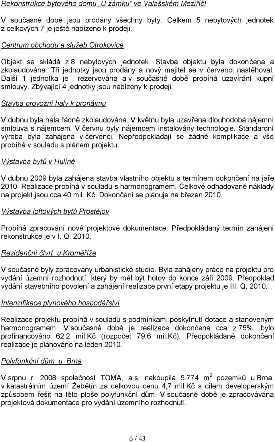 Další 1 jednotka je rezervována a v současné době probíhá uzavírání kupní smlouvy. Zbývající 4 jednotky jsou nabízeny k prodeji. Stavba provozní haly k pronájmu V dubnu byla hala řádně zkolaudována.