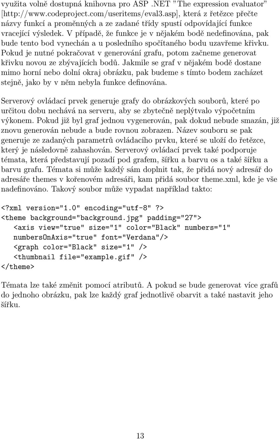 V případě, že funkce je v nějakém bodě nedefinována, pak bude tento bod vynechán a u posledního spočítaného bodu uzavřeme křivku.