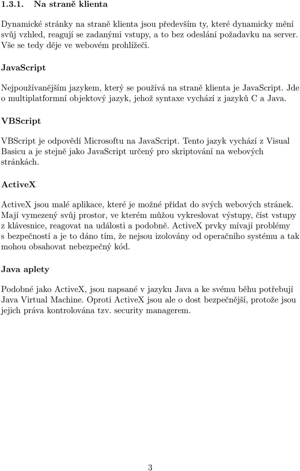 Jde o multiplatformní objektový jazyk, jehož syntaxe vychází z jazyků C a Java. VBScript VBScript je odpovědí Microsoftu na JavaScript.