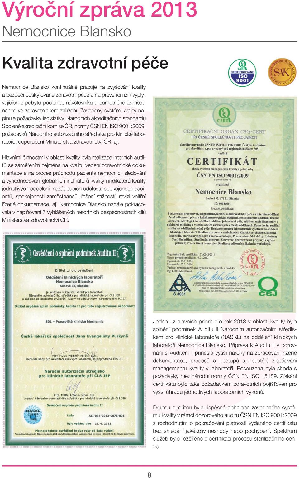 Zavedený systém kvality naplňuje požadavky legislativy, Národních akreditačních standardů Spojené akreditační komise ČR, normy ČSN EN ISO 9001:2009, požadavků Národního autorizačního střediska pro