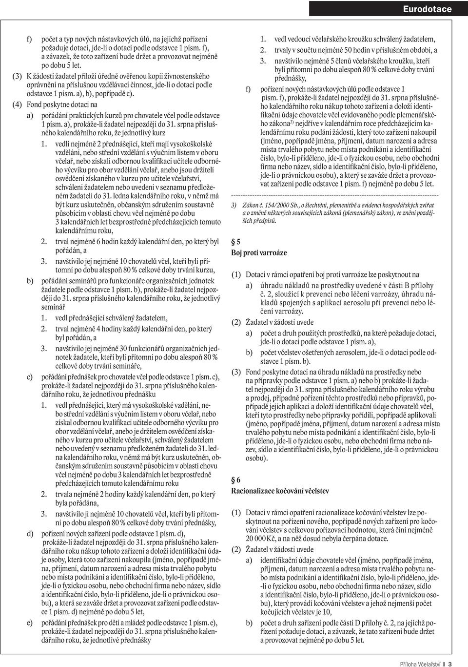 (3) K žádosti žadatel přiloží úředně ověřenou kopii živnostenského oprávnění na příslušnou vzdělávací činnost, jde-li o dotaci podle odstavce 1 písm. a), b), popřípadě c).