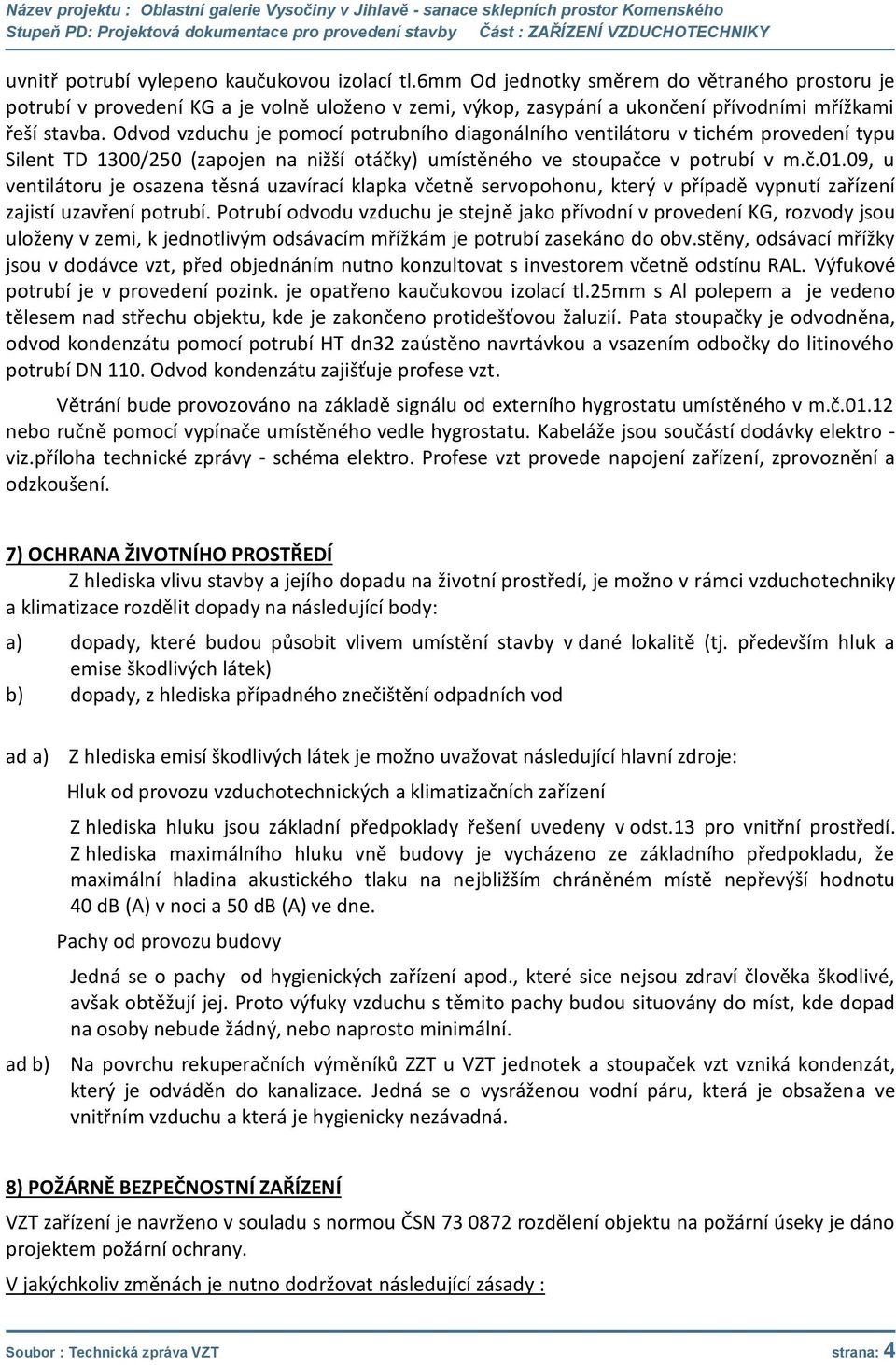 Odvod vzduchu je pomocí potrubního diagonálního ventilátoru v tichém provedení typu Silent TD 1300/250 (zapojen na nižší otáčky) umístěného ve stoupačce v potrubí v m.č.01.