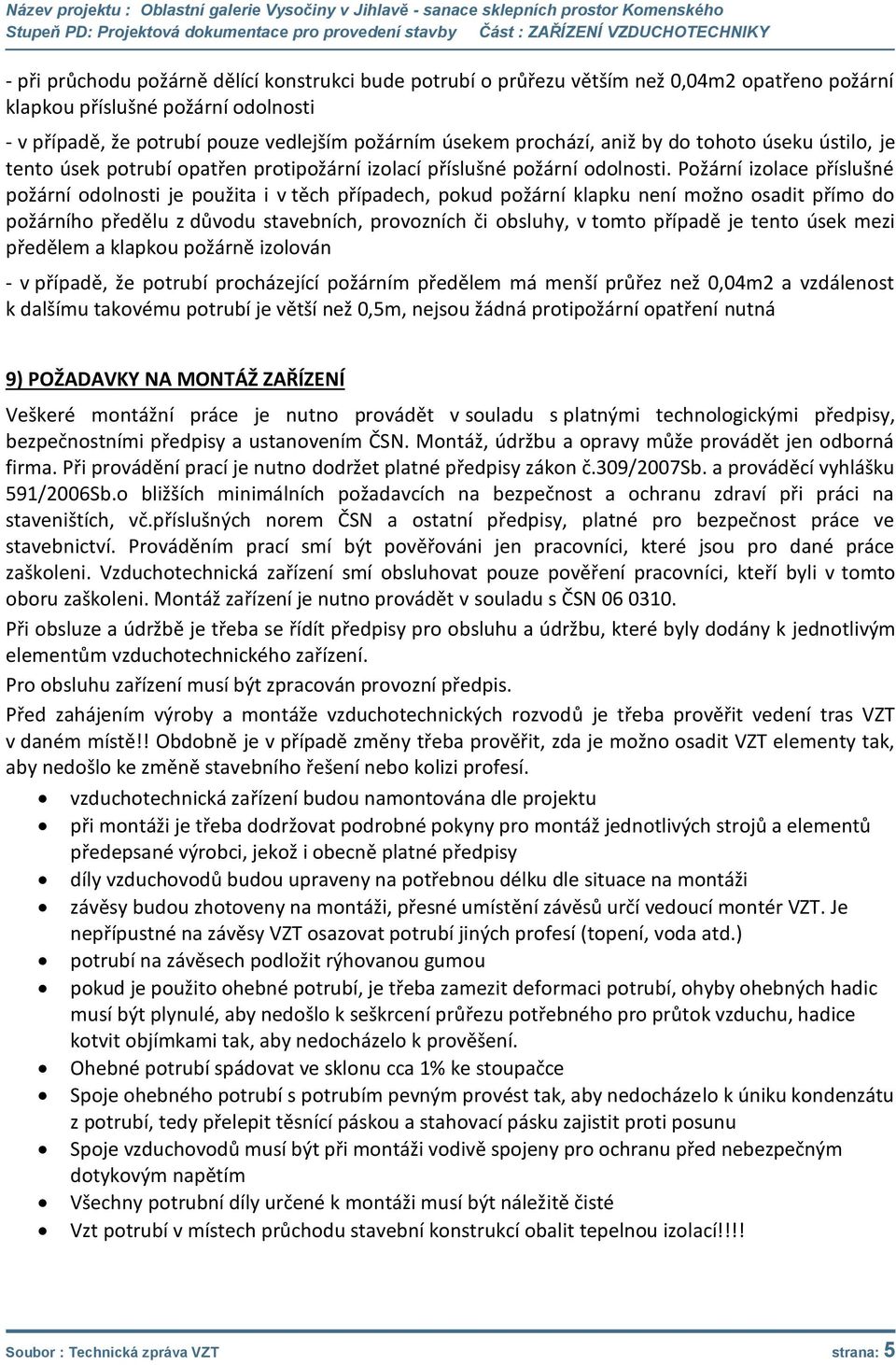 Požární izolace příslušné požární odolnosti je použita i v těch případech, pokud požární klapku není možno osadit přímo do požárního předělu z důvodu stavebních, provozních či obsluhy, v tomto