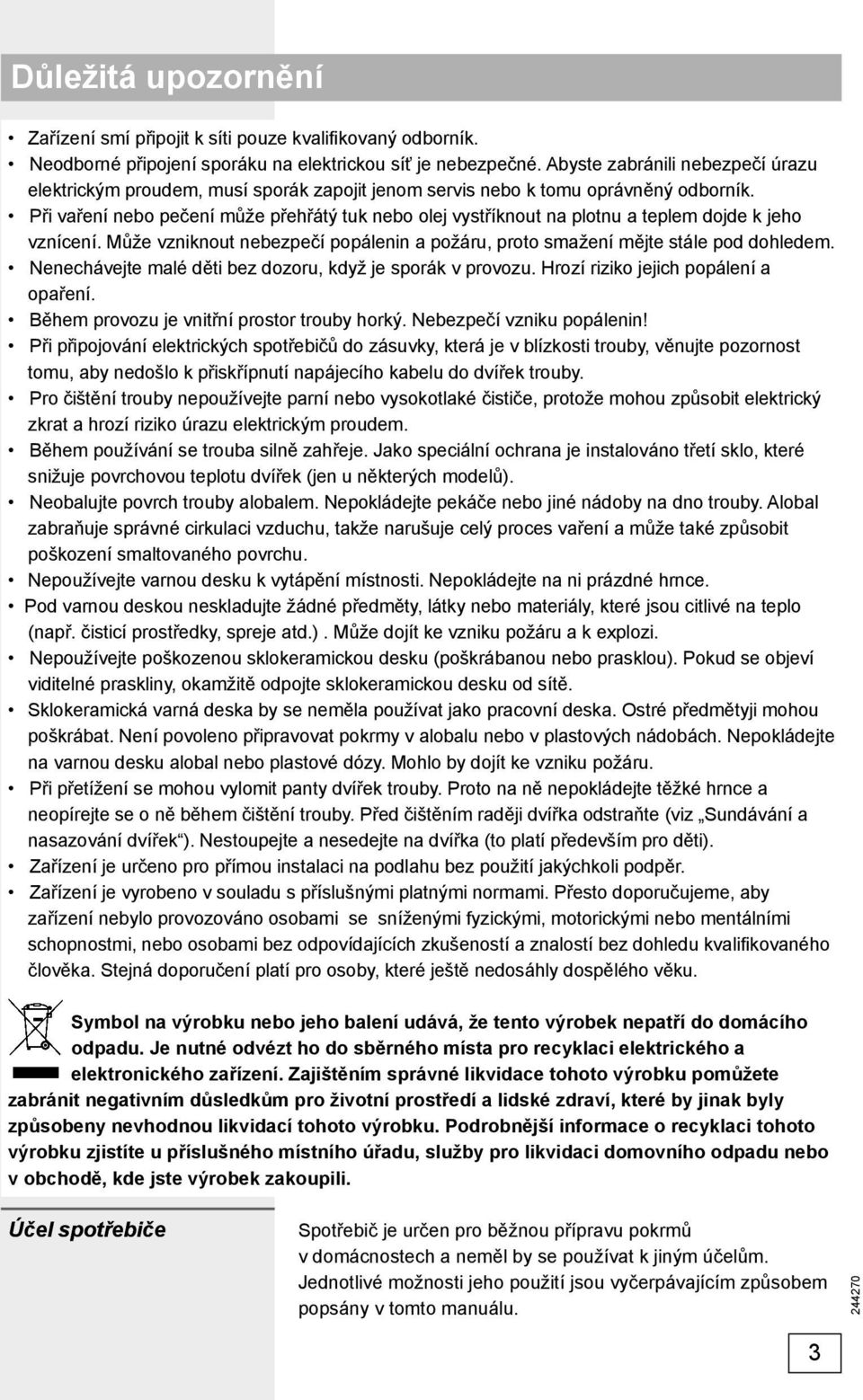 Při vaření nebo pečení může přehřátý tuk nebo olej vystříknout na plotnu a teplem dojde k jeho vznícení. Může vzniknout nebezpečí popálenin a požáru, proto smažení mějte stále pod dohledem.