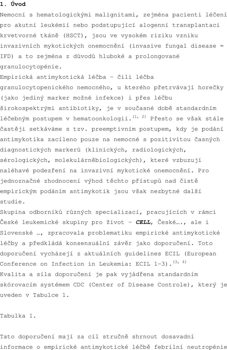 Empirická antimykotická léčba čili léčba granulocytopenického nemocného, u kterého přetrvávají horečky (jako jediný marker možné infekce) i přes léčbu širokospektrými antibiotiky, je v současné době