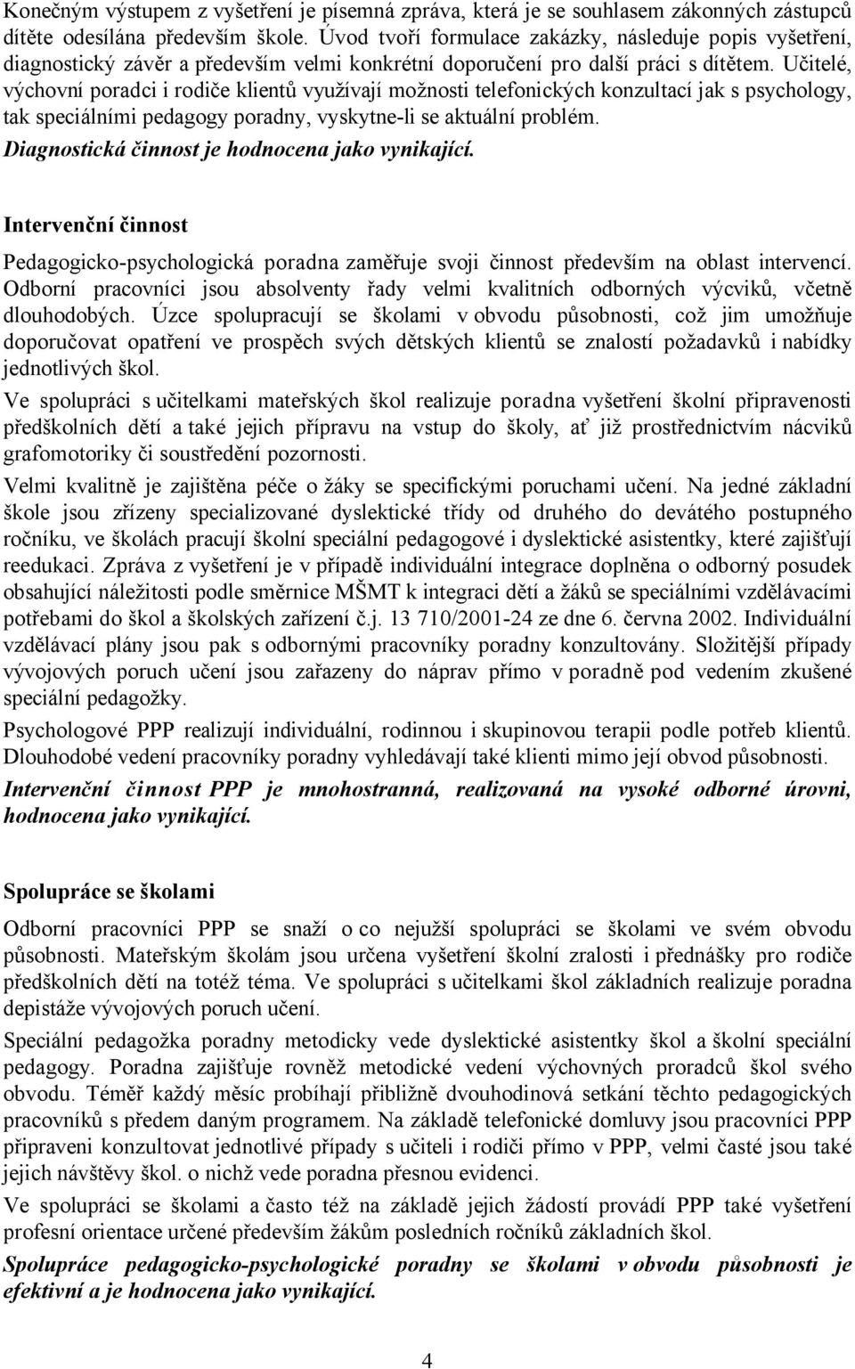 Učitelé, výchovní poradci i rodiče klientů využívají možnosti telefonických konzultací jak s psychology, tak speciálními pedagogy poradny, vyskytne-li se aktuální problém.