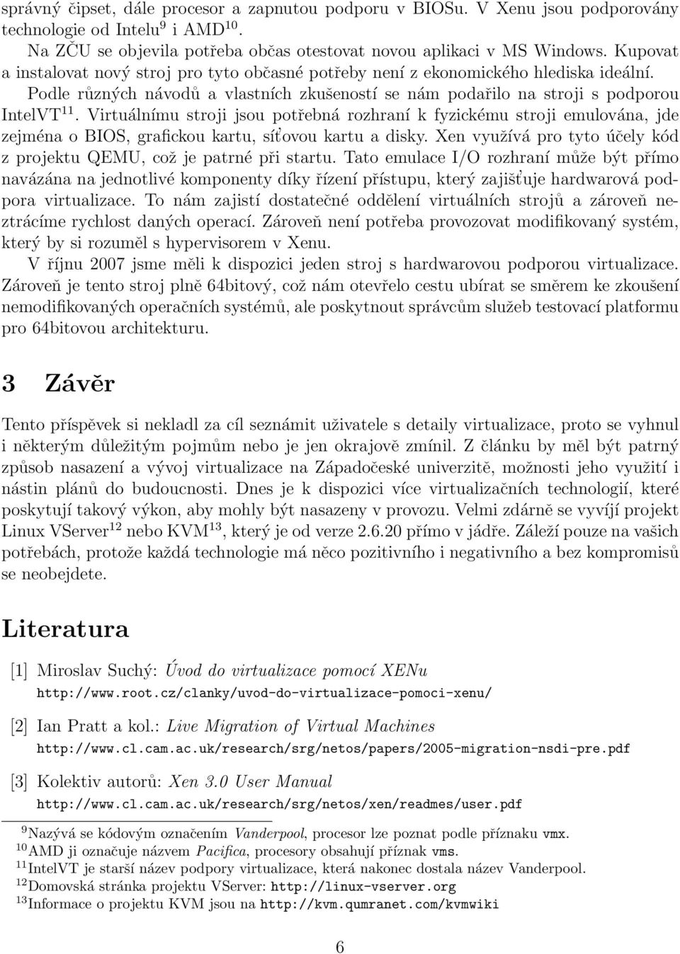 Virtuálnímu stroji jsou potřebná rozhraní k fyzickému stroji emulována, jde zejména o BIOS, grafickou kartu, sít ovou kartu a disky.