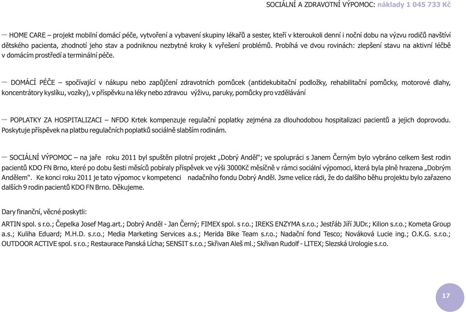 DOMÁCÍ PÉÈE spoèívající v nákupu nebo zapùjèení zdravotních pomùcek (antidekubitaèní podložky, rehabilitaèní pomùcky, motorové dlahy, koncentrátory kyslíku, vozíky), v pøíspìvku na léky nebo zdravou