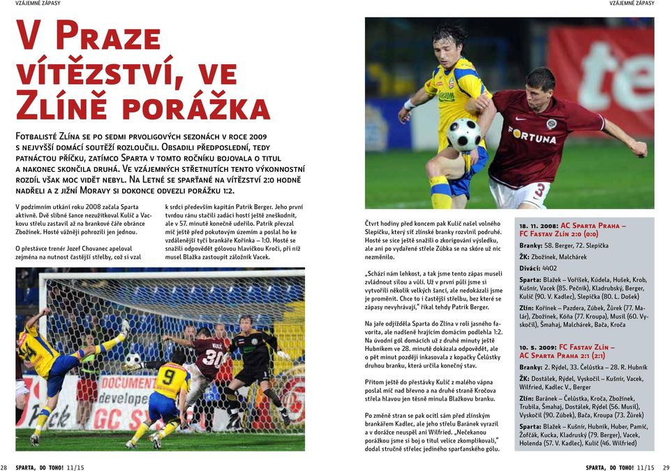 Na Letné se sparťané na vítězství 2:0 hodně nadřeli a z jižní Moravy si dokonce odvezli porážku 1:2. V podzimním utkání roku 2008 začala Sparta aktivně.