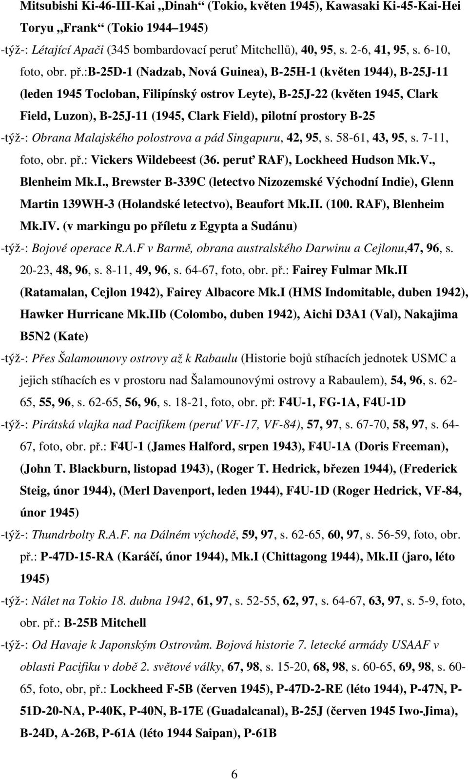 :b-25d-1 (Nadzab, Nová Guinea), B-25H-1 (květen 1944), B-25J-11 (leden 1945 Tocloban, Filipínský ostrov Leyte), B-25J-22 (květen 1945, Clark Field, Luzon), B-25J-11 (1945, Clark Field), pilotní