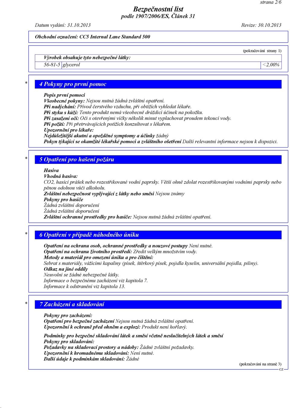 2013 Obchodní označení: CC5 Internal Lane Standard 500 (pokračování strany 1) Výrobek obsahuje tyto nebezpečné látky: 56-81-5 glycerol <2,00% * 4 Pokyny pro první pomoc Popis první pomoci Všeobecné