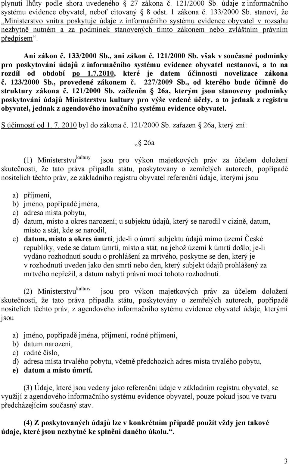 Ani zákon č. 133/2000 Sb., ani zákon č. 121/2000 Sb. však v současné podmínky pro poskytování údajů z informačního systému evidence obyvatel nestanoví, a to na rozdíl od období po 1.7.