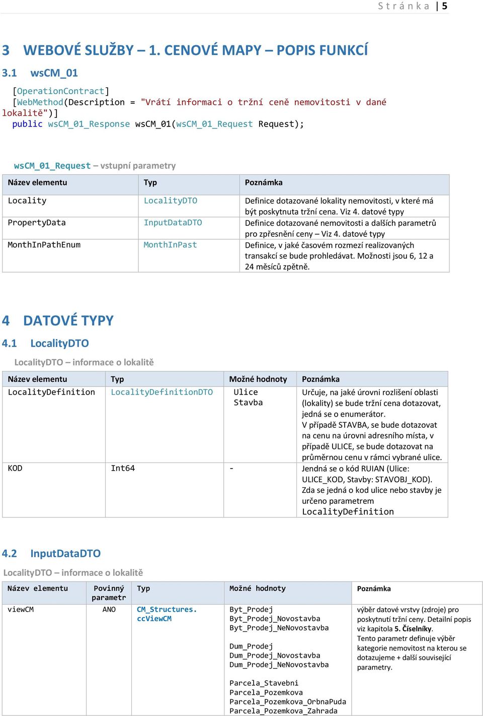 parametry Název elementu Typ Poznámka Locality LocalityDTO Definice dotazované lokality nemovitosti, v které má být poskytnuta tržní cena. Viz 4.