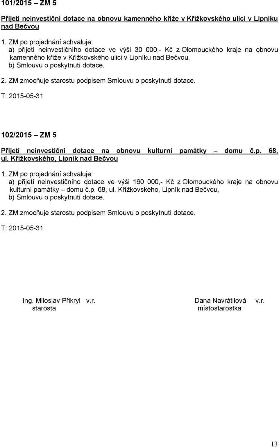 dotace. 2. ZM zmocňuje starostu podpisem Smlouvu o poskytnutí dotace. T: 2015-05-31 102/2015 ZM 5 Přijetí neinvestiční dotace na obnovu kulturní památky domu č.p. 68, ul.