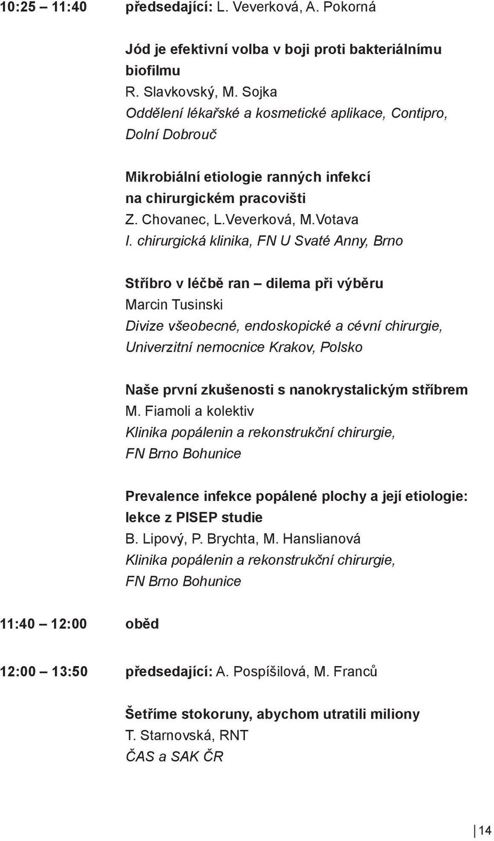 chirurgická klinika, FN U Svaté Anny, Brno Stříbro v léčbě ran dilema při výběru Marcin Tusinski Divize všeobecné, endoskopické a cévní chirurgie, Univerzitní nemocnice Krakov, Polsko Naše první