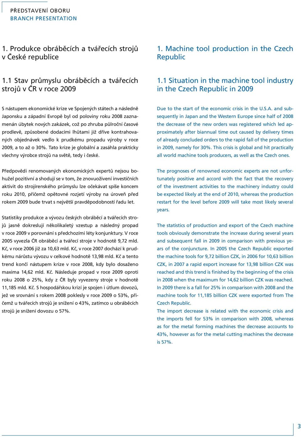 1 Situation in the machine tool industry in the Czech Republic in 2009 S nástupem ekonomické krize ve Spojených státech a následně Japonsku a západní Evropě byl od poloviny roku 2008 zaznamenán