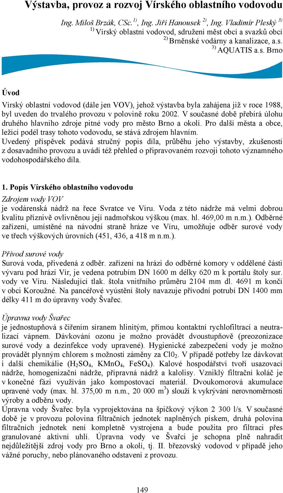 V současné době přebírá úlohu druhého hlavního zdroje pitné vody pro město Brno a okolí. Pro další města a obce, ležící podél trasy tohoto vodovodu, se stává zdrojem hlavním.