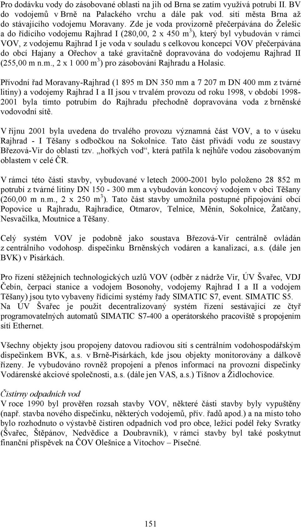 přečerpávána do obcí Hajany a Ořechov a také gravitačně dopravována do vodojemu Rajhrad II (255,00 m n.m., 2 x 1 000 m 3 ) pro zásobování Rajhradu a Holasic.