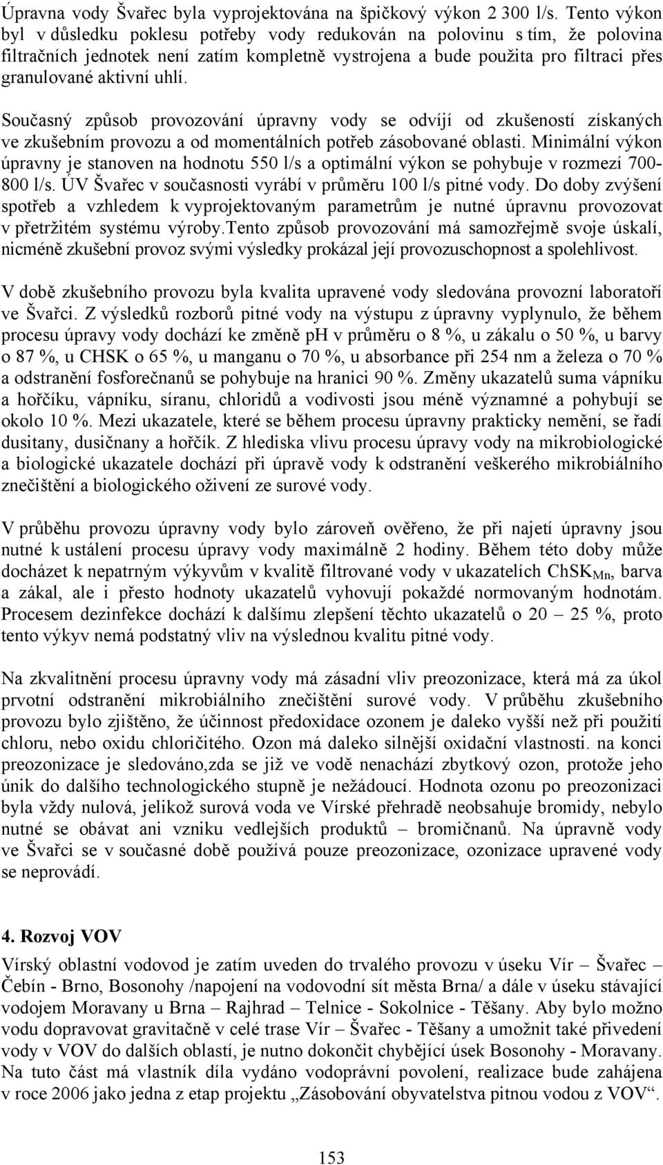 Současný způsob provozování úpravny vody se odvíjí od zkušeností získaných ve zkušebním provozu a od momentálních potřeb zásobované oblasti.