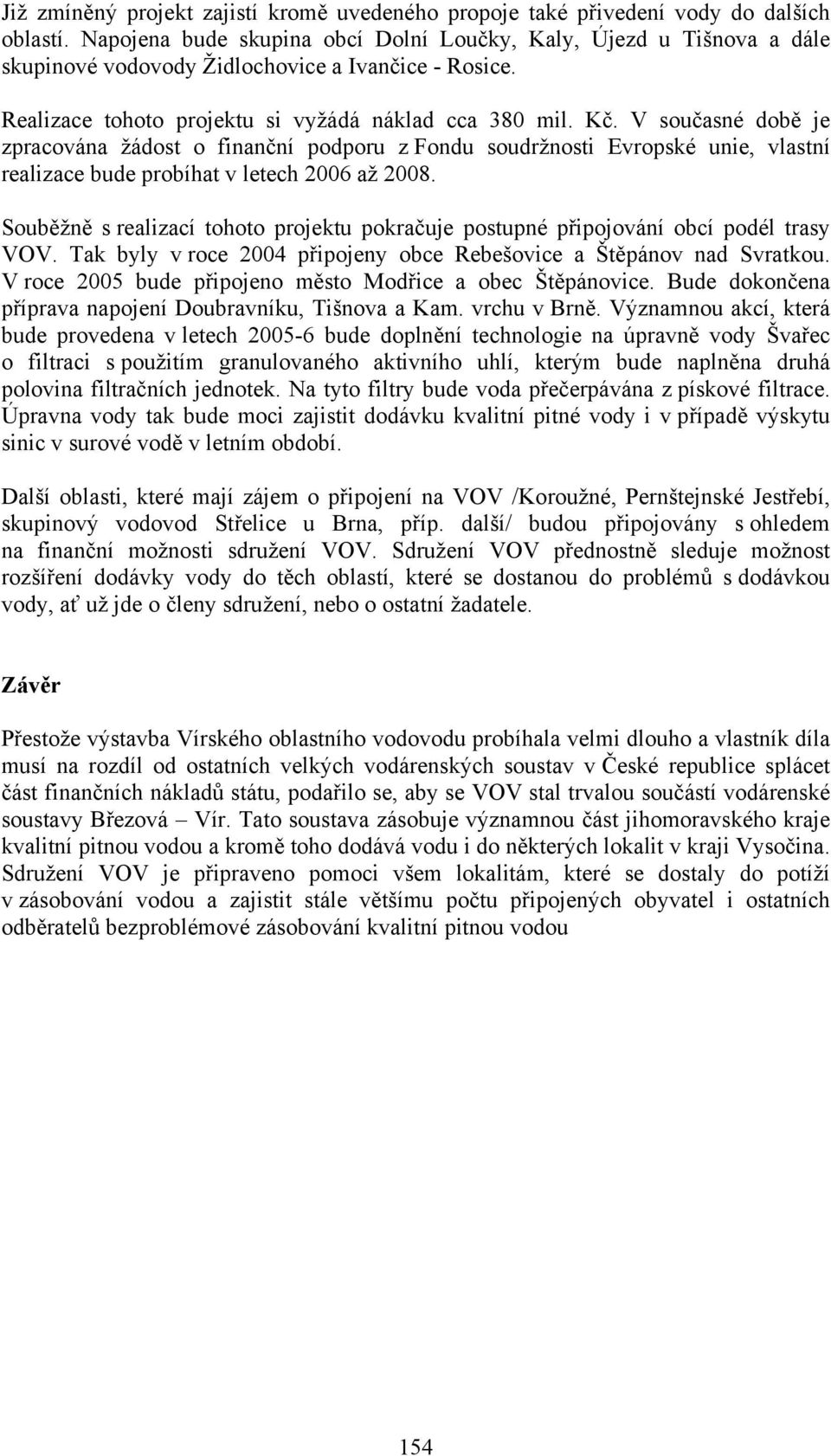 V současné době je zpracována žádost o finanční podporu z Fondu soudržnosti Evropské unie, vlastní realizace bude probíhat v letech 2006 až 2008.