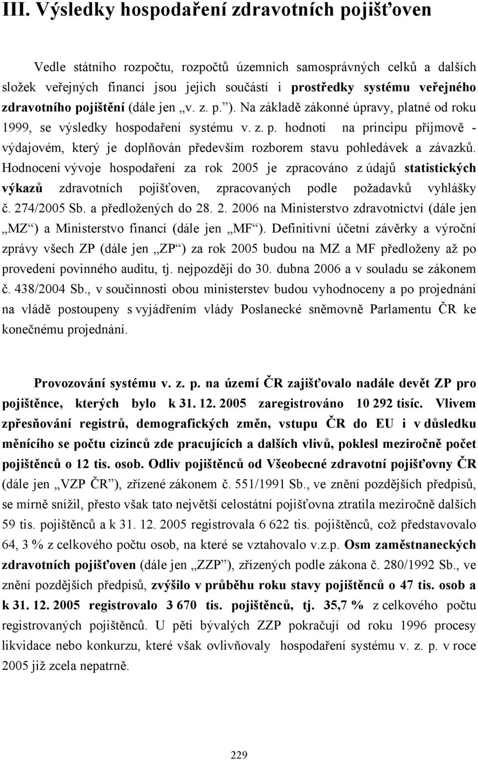 Hodnocení vývoje hospodaření za rok 2005 je zpracováno z údajů statistických výkazů zdravotních pojišťoven, zpracovaných podle požadavků vyhlášky č. 274/2005 Sb. a předložených do 28. 2. 2006 na Ministerstvo zdravotnictví (dále jen MZ ) a Ministerstvo financí (dále jen MF ).