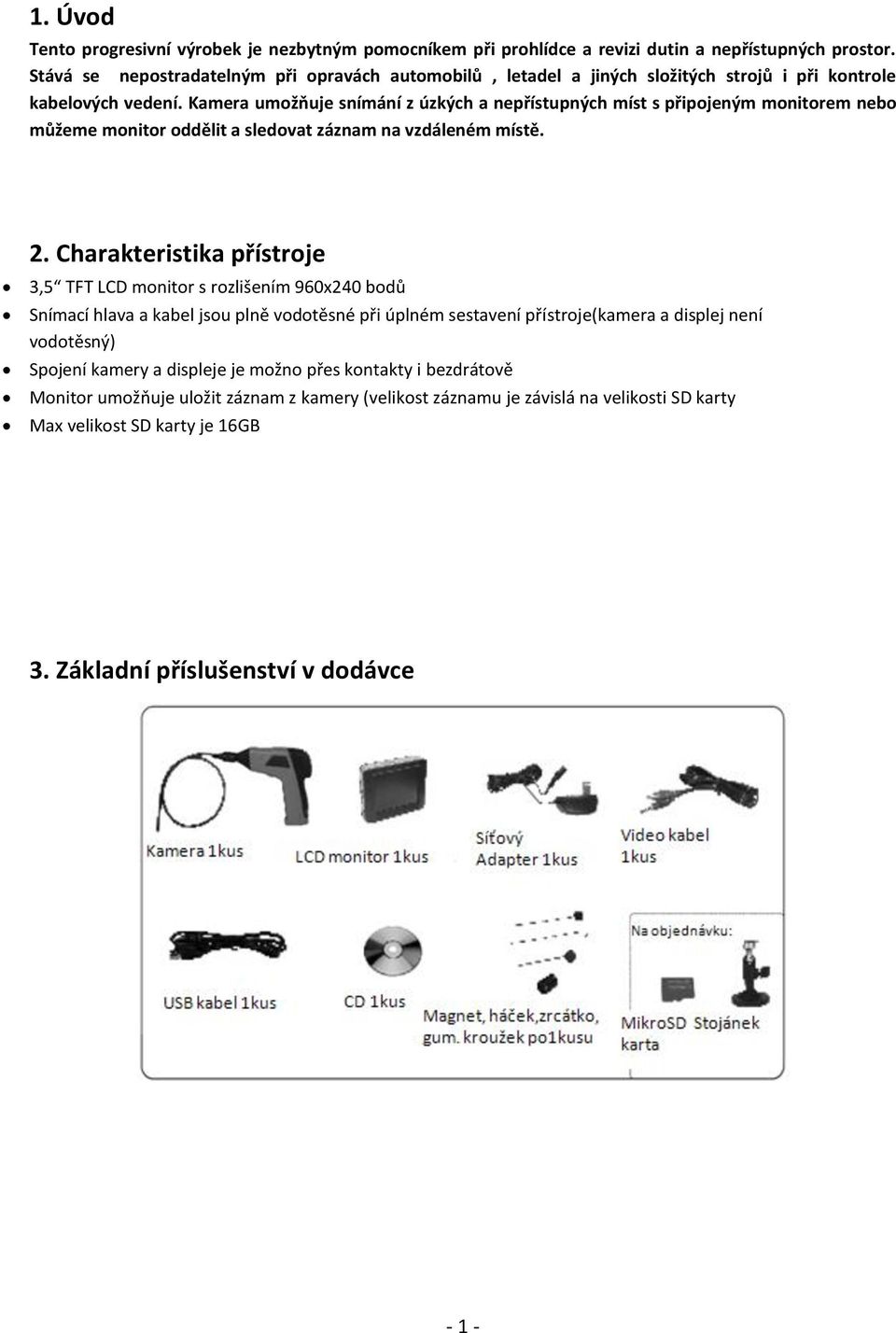 Kamera umožňuje snímání z úzkých a nepřístupných míst s připojeným monitorem nebo můžeme monitor oddělit a sledovat záznam na vzdáleném místě. 2.