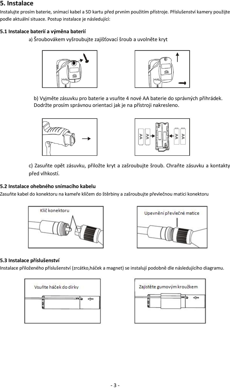 Dodržte prosím správnou orientaci jak je na přístroji nakresleno. c) Zasuňte opět zásuvku, přiložte kryt a zašroubujte šroub. Chraňte zásuvku a kontakty před vlhkostí. 5.