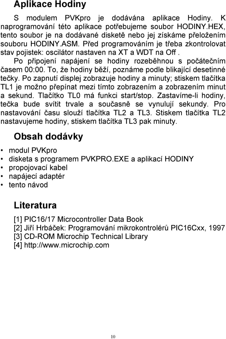 Po připojení napájení se hodiny rozeběhnou s počátečním časem 00:00. To, že hodiny běží, poznáme podle blikající desetinné tečky.