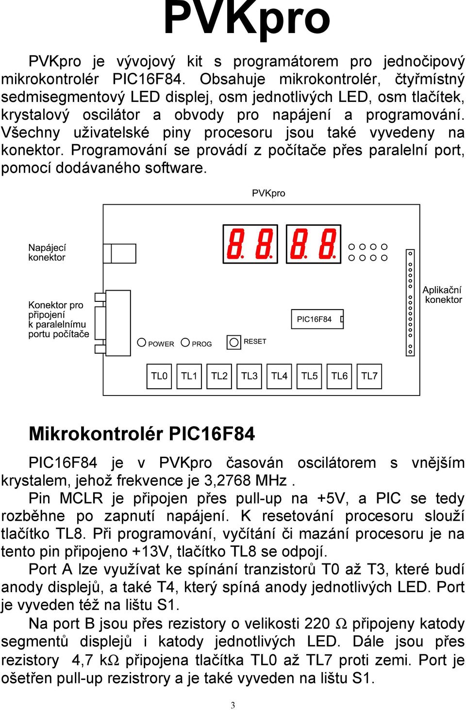 Všechny uživatelské piny procesoru jsou také vyvedeny na konektor. Programování se provádí z počítače přes paralelní port, pomocí dodávaného software.