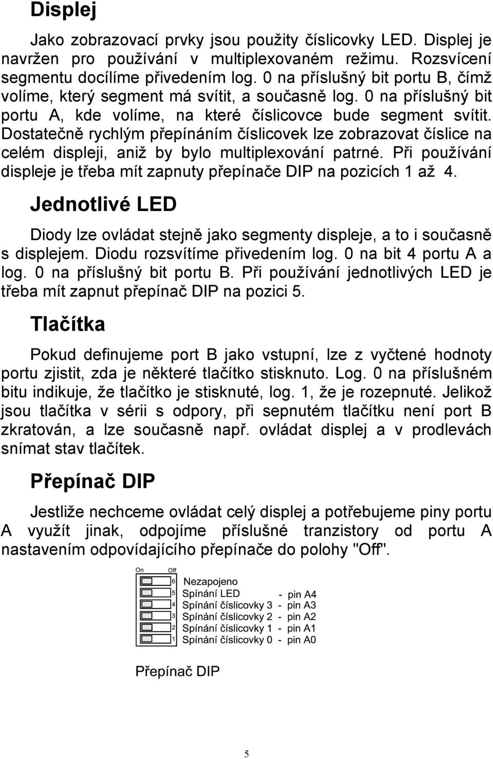 Dostatečně rychlým přepínáním číslicovek lze zobrazovat číslice na celém displeji, aniž by bylo multiplexování patrné. Při používání displeje je třeba mít zapnuty přepínače DIP na pozicích 1 až 4.