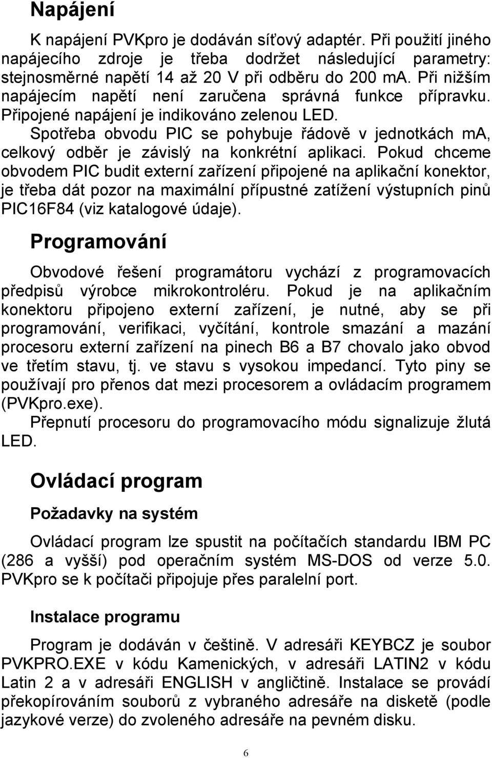 Spotřeba obvodu PIC se pohybuje řádově v jednotkách ma, celkový odběr je závislý na konkrétní aplikaci.