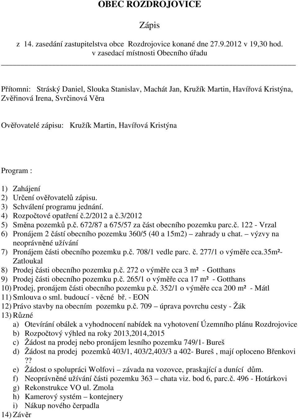 Havířová Kristýna Program : 1) Zahájení 2) Určení ověřovatelů zápisu. 3) Schválení programu jednání. 4) Rozpočtové opatření č.2/2012 a č.3/2012 5) Směna pozemků p.č. 672/87 a 675/57 za část obecního pozemku parc.