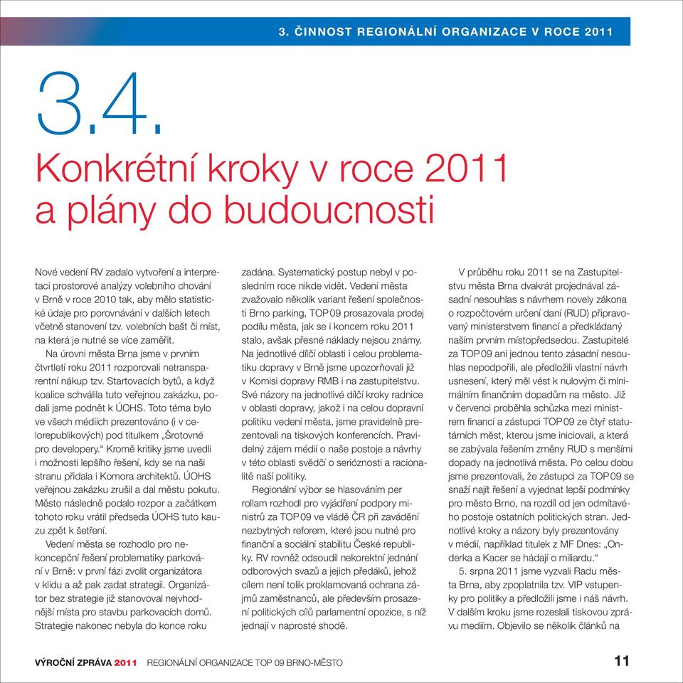 Na úrovni města Brna jsme v prvním čtvrtletí roku 2011 rozporovali netransparentní nákup tzv. Startovacích bytů, a když koalice schválila tuto veřejnou zakázku, podali jsme podnět k ÚOHS.