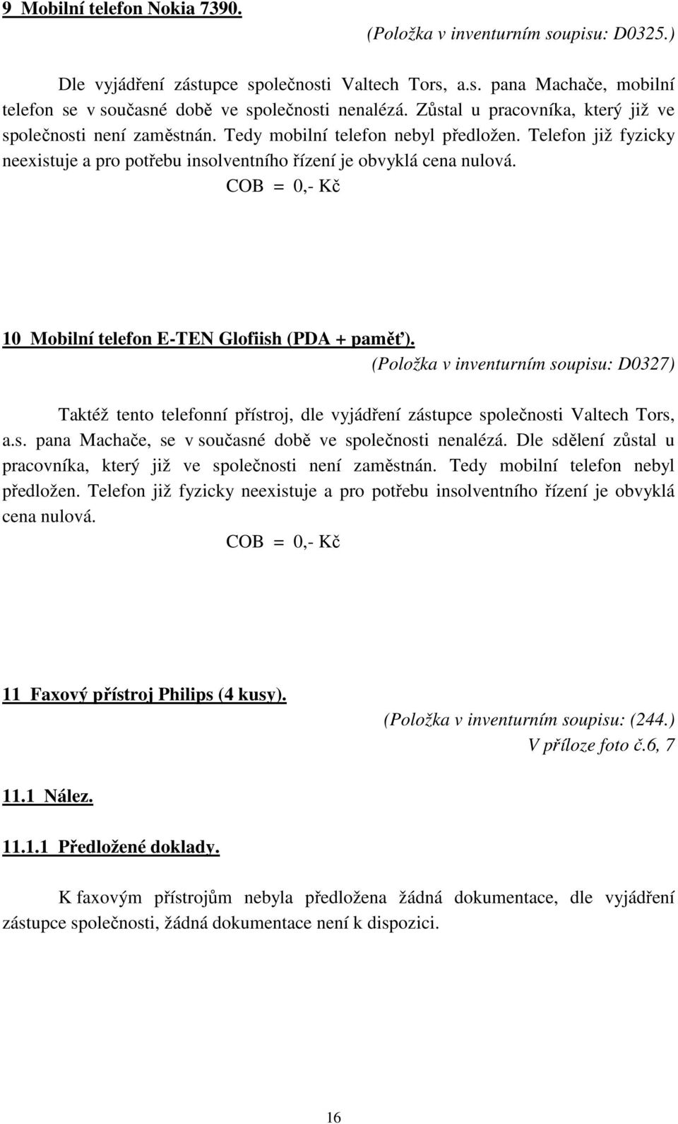 COB = 0,- Kč 10 Mobilní telefon E-TEN Glofiish (PDA + paměť). (Položka v inventurním soupisu: D0327) Taktéž tento telefonní přístroj, dle vyjádření zástupce společnosti Valtech Tors, a.s. pana Machače, se v současné době ve společnosti nenalézá.